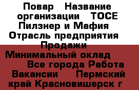 Повар › Название организации ­ ТОСЕ Пилзнер и Мафия › Отрасль предприятия ­ Продажи › Минимальный оклад ­ 20 000 - Все города Работа » Вакансии   . Пермский край,Красновишерск г.